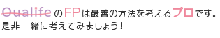 QualifeのFPは最善の方法を考えるプロです。是非一緒に考えてみましょう！