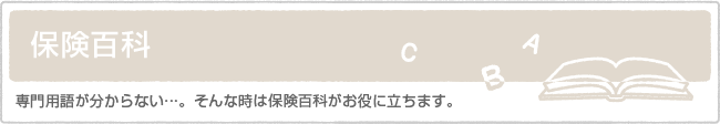 保険百科　専門用語が分からない…。そんな時は保険百科がお役に立ちます。