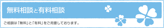 無料相談と有料相談　ご相談は「無料」と「有料」をご用意しております。