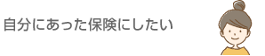 自分にあった保険にしたい