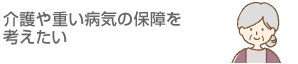 介護や重い病気の保障を考えたい